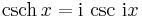 \operatorname{csch}\,x = {\rm{i}}\,\csc\,{\rm{i}}x \!