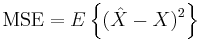 \mathrm{MSE} = E \left\{ (\hat{X} - X)^2 \right\}