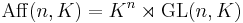 \operatorname{Aff}(n,K) = K^n \rtimes \operatorname{GL}(n,K)