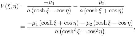 
\begin{align}
V(\xi, \eta) & = \frac{-\mu_{1}}{a\left( \cosh \xi - \cos \eta \right)} - \frac{\mu_{2}}{a\left( \cosh \xi %2B \cos \eta \right)} \\[8pt]
& = \frac{-\mu_{1} \left( \cosh \xi %2B \cos \eta \right) - \mu_{2} \left( \cosh \xi - \cos \eta \right)}{a\left( \cosh^{2} \xi - \cos^{2} \eta \right)},
\end{align}
