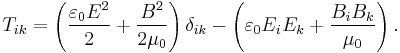 
T_{ik}
= \left( \frac{\varepsilon_0E^2}{2} %2B \frac{B^2}{2\mu_0} \right) \delta_{ik}
- \left( \varepsilon_0E_iE_k %2B \frac{B_iB_k}{\mu_0} \right).
