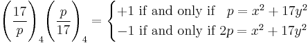 \Bigg(\frac{17}{p}\Bigg)_4\Bigg(\frac{p}{17}\Bigg)_4=
\begin{cases}
  %2B1  \mbox{ if and only if }\;\;p=x^2%2B17y^2 \\
  -1  \mbox{ if and only if }2p=x^2%2B17y^2
\end{cases}
