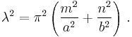 
   \lambda^2 = \pi^2\left(\frac{m^2}{a^2} %2B \frac{n^2}{b^2}\right) \,.
