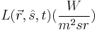 L(\vec{r},\hat{s},t) (\frac{W}{m^2 sr})