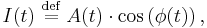 
I(t)\ \stackrel{\text{def}}{=}\ A(t)\cdot \cos\left(\phi(t)\right), \,
