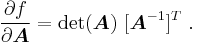 
  \frac{\partial f}{\partial \boldsymbol{A}} = \det(\boldsymbol{A})~[\boldsymbol{A}^{-1}]^T ~.
