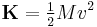 \mathbf{K}=\tfrac{1}{2}Mv^2\ 