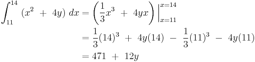 
\begin{align}
 \int_{11}^{14} \ (x^2 \ %2B \ 4y) \ dx  & = \left (\frac{1}{3}x^3 \ %2B \ 4yx \right)\Big |_{x=11}^{x=14} \\
                                                                  & = \frac{1}{3}(14)^3 \ %2B \ 4y(14) \ - \ \frac{1}{3}(11)^3 \ - \ 4y(11) \\
                                                                  &= 471 \ %2B \ 12y
\end{align}
