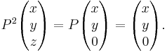  P^2 \begin{pmatrix} x \\ y \\ z \end{pmatrix} = P \begin{pmatrix} x \\ y \\ 0 \end{pmatrix} = \begin{pmatrix} x \\ y \\  0 \end{pmatrix}. 