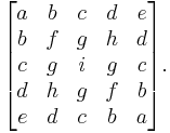 \begin{bmatrix}
a & b & c & d & e \\
b & f & g & h & d \\
c & g & i & g & c \\
d & h & g & f & b \\
e & d & c & b & a \end{bmatrix}.