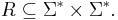 R \subseteq \Sigma^* \times \Sigma^*.