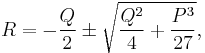  R = -{Q\over 2} \pm \sqrt{{Q^{2}\over 4}%2B{P^{3}\over 27}},