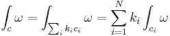 \int_c \omega = \int_{\sum_i k_i c_i} \omega = \sum_{i=1}^N k_i \int_{c_i} \omega