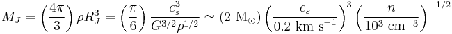 M_J = \left(\frac{4\pi}{3}\right) \rho R_J^3 = \left(\frac{\pi}{6}\right) \frac{c_s^3}{G^{3/2} \rho^{1/2}} \simeq (2 \mbox{ M}_{\odot}) \left(\frac{c_s}{0.2 \mbox{ km s}^{-1}}\right)^3 \left(\frac{n}{10^3 \mbox{ cm}^{-3}}\right)^{-1/2}