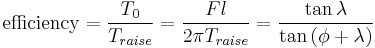 \mbox{efficiency} = \frac{T_0}{T_{raise}} = \frac{Fl}{2 \pi T_{raise}} = \frac{\tan{\lambda}}{\tan{\left(\phi %2B \lambda\right)}}