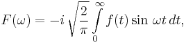 F(\omega)= -i\,\sqrt{\frac{2}{\pi}} \int\limits_{0}^\infty f(t)\sin\,{\omega t} \,dt,