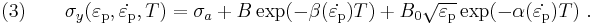 \text{(3)} \qquad 
  \sigma_y(\varepsilon_{\rm{p}},\dot{\varepsilon_{\rm{p}}},T) = 
    \sigma_a %2B B\exp(-\beta(\dot{\varepsilon_{\rm{p}}}) T) %2B 
                         B_0\sqrt{\varepsilon_{\rm{p}}}\exp(-\alpha(\dot{\varepsilon_{\rm{p}}}) T) ~.
