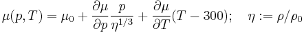  
 \mu(p,T) = \mu_0 %2B \frac{\partial \mu}{\partial p} \frac{p}{\eta^{1/3}} %2B
 \frac{\partial \mu}{\partial T}(T - 300)�; \quad
 \eta�:= \rho/\rho_0
 