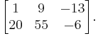 \begin{bmatrix}1 & 9 & -13 \\20 & 55 & -6 \end{bmatrix}. 