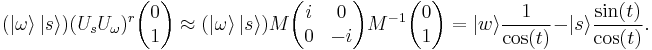  (|\omega \rang \, | s \rang) (U_sU_\omega)^r \begin{pmatrix}0\\1\end{pmatrix} \approx (|\omega \rang \, | s \rang) M \begin{pmatrix} i & 0 \\ 0 & -i\end{pmatrix} M^{-1} \begin{pmatrix}0\\1\end{pmatrix} = | w \rang \frac{1}{\cos(t)} - |s \rang \frac{\sin(t)}{\cos(t)}.