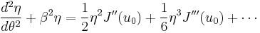 \frac{d^2\eta}{d\theta^2} %2B \beta^2 \eta  = \frac{1}{2} \eta^2 J^{\prime\prime}(u_0) %2B \frac{1}{6} \eta^3 J^{\prime\prime\prime}(u_{0}) %2B \cdots 