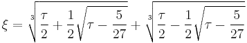 \xi = \sqrt[3]{\frac{\tau}{2} %2B \frac{1}{2}\sqrt{\tau - \frac{5}{27}}} %2B \sqrt[3]{\frac{\tau}{2} - \frac{1}{2}\sqrt{\tau - \frac{5}{27}}}