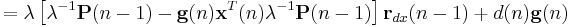 =\lambda\left[\lambda^{-1}\mathbf{P}(n-1)-\mathbf{g}(n)\mathbf{x}^{T}(n)\lambda^{-1}\mathbf{P}(n-1)\right]\mathbf{r}_{dx}(n-1)%2Bd(n)\mathbf{g}(n)