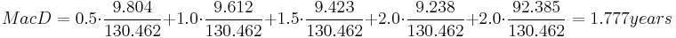 MacD = 0.5 \cdot \frac{9.804} { 130.462} %2B 1.0 \cdot \frac{9.612} { 130.462} %2B 1.5 \cdot \frac{9.423} { 130.462} %2B 2.0 \cdot \frac{9.238} { 130.462}  %2B 2.0 \cdot \frac{92.385} { 130.462}= 1.777 years 