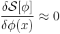\frac{\delta \mathcal{S}[\phi]}{\delta \phi(x)}\approx 0