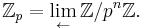 \mathbb{Z}_{p} = \displaystyle \lim_{\leftarrow} \mathbb{Z}/p^n\mathbb{Z}. 