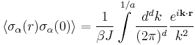 \left\langle {\sigma _\alpha (r)\sigma _\alpha   (0)} \right\rangle  = \frac{1}
{{\beta J}}\int\limits_{}^{1/a} {\frac{{d^d k}}
{{(2\pi )^d }}\frac{{e^{i{\mathbf{k}} \cdot {\mathbf{r}}} }}
{{k^2 }}}