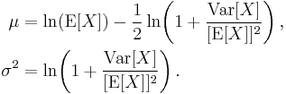 \begin{align}
  \mu &= \ln(\mathrm{E}[X]) - \frac12 \ln\!\left(1 %2B \frac{\mathrm{Var}[X]}{[\mathrm{E}[X]]^2}\right), \\
  \sigma^2 &= \ln\!\left(1 %2B \frac{\mathrm{Var}[X]}{[\mathrm{E}[X]]^2}\right).
  \end{align}