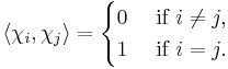 \left \langle \chi_i, \chi_j \right \rangle  = \begin{cases} 0  & \mbox{ if } i \ne j, \\ 1 & \mbox{ if } i = j. \end{cases}