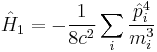 \hat{H}_{1} = -\frac{1}{8c^{2}}\sum_{i}\frac{\hat{p}_{i}^{4}}{m_{i}^{3}}