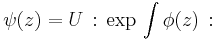  \psi(z)=U \,:\,\exp \, \int \phi(z) \,: