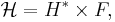 \mathcal{H}=H^* \times F,