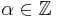 \alpha\in\mathbb{Z}