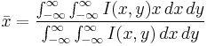  \bar{x} = \frac{\int_{-\infty}^{\infty}\int_{-\infty}^{\infty}I(x,y) x \,dx \,dy} {\int_{-\infty}^{\infty}\int_{-\infty}^{\infty}I(x,y)\, dx \,dy} 