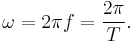 
\omega = 2 \pi f = \frac{2 \pi}{T}. \,
