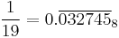 \frac{1}{19}=0.\overline{032745}_8