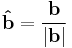 \mathbf{\hat b} = \frac {\mathbf{b}} {|\mathbf{b}|}\,