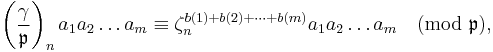 

\left(\frac{\gamma}{\mathfrak{p} }\right)_n a_1 a_2\dots a_m \equiv \zeta_n^{b(1)%2Bb(2)%2B\dots%2Bb(m)} a_1 a_2\dots a_m
\pmod{\mathfrak{p}},
