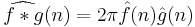 \widehat{f*g}(n) = 2\pi\hat{f}(n)\hat{g}(n)