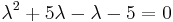 \lambda^2 %2B 5\lambda - \lambda - 5 = 0  \,\!