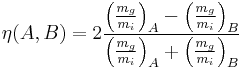 \eta(A,B)=2\frac{ \left(\frac{m_g}{m_i}\right)_A-\left(\frac{m_g}{m_i}\right)_B }{\left(\frac{m_g}{m_i}\right)_A%2B\left(\frac{m_g}{m_i}\right)_B}