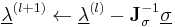 \underline{\lambda}^{(l%2B1)} \leftarrow \underline{\lambda}^{(l)} - \mathbf J_\sigma^{-1} \underline{\sigma}