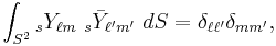 \int_{S^2} {}_sY_{\ell m}\ {}_s\bar{Y}_{\ell'm'}\ dS = \delta_{\ell\ell'} \delta_{mm'}, 