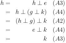 
 \begin{align}
 h & = & h \perp e       &\quad (A3) \\
 & = & h \perp (g \perp k) &\quad (A4) \\
 & = & (h \perp g) \perp k &\quad (A2) \\
 & = & e \perp k     &\quad (A4) \\
 & = & k           &\quad (A3) \\
 \end{align}
 