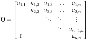  \mathbf{U} =
\begin{bmatrix}
u_{1,1} & u_{1,2} & u_{1,3} & \ldots & u_{1,n}  \\
        & u_{2,2} & u_{2,3} & \ldots & u_{2,n}  \\
        &         & \ddots  & \ddots & \vdots   \\
        &         &         & \ddots & u_{n-1,n}\\
  0     &         &         &        & u_{n,n}
\end{bmatrix}
