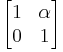 \left[ \begin{matrix} 1 & \alpha \\ 0 & 1 \end{matrix} \right] 